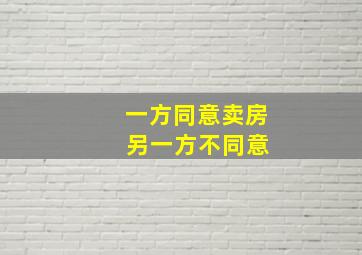 一方同意卖房 另一方不同意